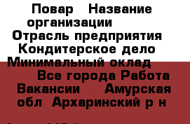 Повар › Название организации ­ VBGR › Отрасль предприятия ­ Кондитерское дело › Минимальный оклад ­ 30 000 - Все города Работа » Вакансии   . Амурская обл.,Архаринский р-н